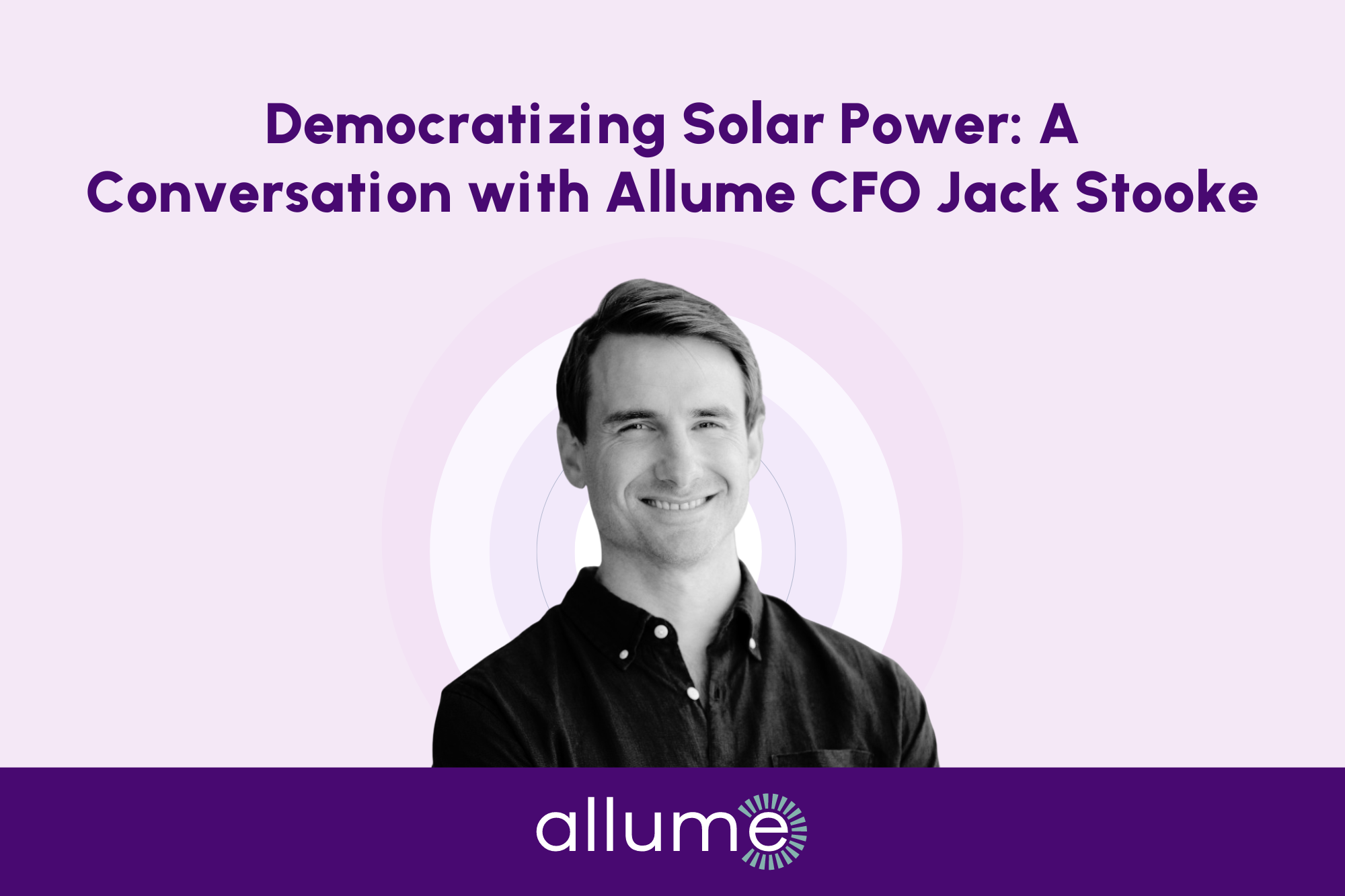 Allume CFO Jack Stooke Discusses Solar Accessibility and Innovation in Exclusive Perl Street Interview